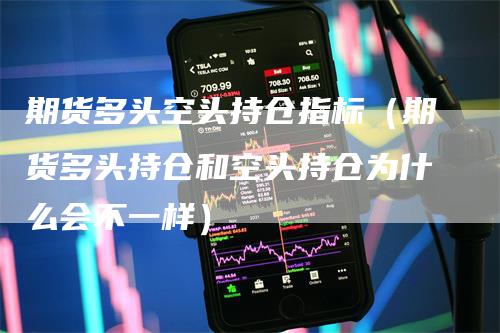 期货多头空头持仓指标（期货多头持仓和空头持仓为什么会不一样）