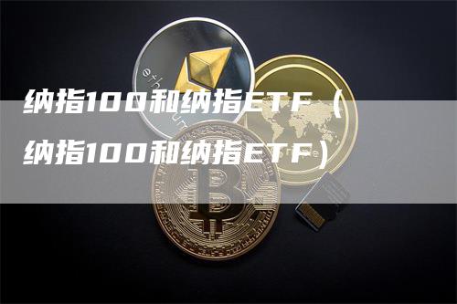 纳指100和纳指ETF（纳指100和纳指ETF）