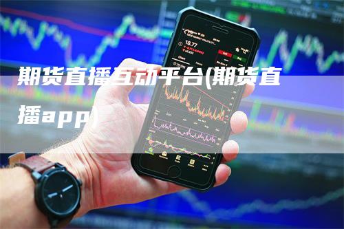 期货直播互动平台(期货直播app)