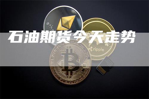 石油期货今天走势