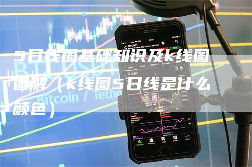 5日线图基础知识及k线图图解（k线图5日线是什么颜色）