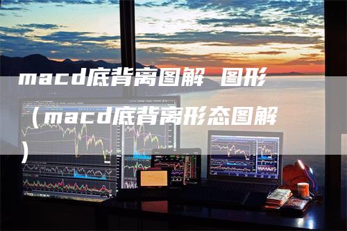 macd底背离图解 图形（macd底背离形态图解）
