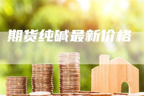 期货纯碱最新价格