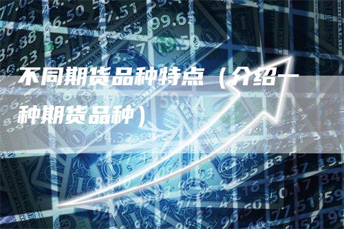 不同期货品种特点（介绍一种期货品种）