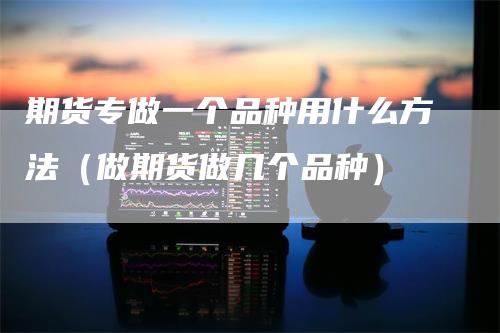 期货专做一个品种用什么方法（做期货做几个品种）