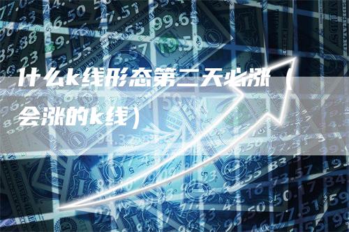 什么k线形态第二天必涨（会涨的k线）