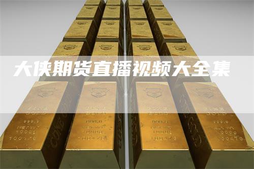 大侠期货直播视频大全集