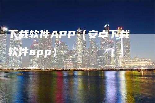 下载软件APP（安卓下载软件app）