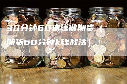 30分钟60均线做期货（期货60分钟k线战法）
