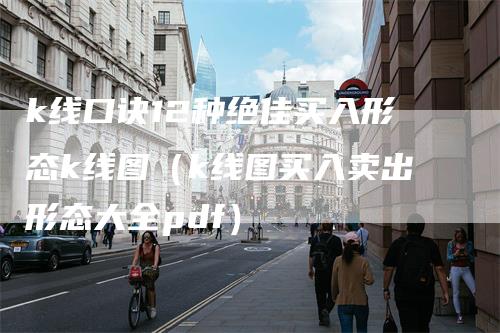 k线口诀12种绝佳买入形态k线图（k线图买入卖出形态大全pdf）