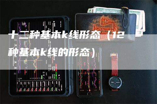 十二种基本k线形态（12种基本k线的形态）