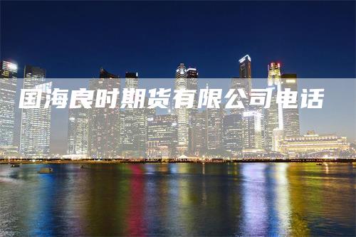 国海良时期货有限公司电话