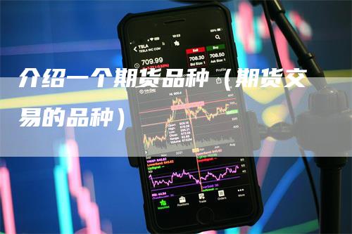 介绍一个期货品种（期货交易的品种）
