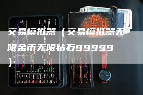交易模拟器（交易模拟器无限金币无限钻石99999）