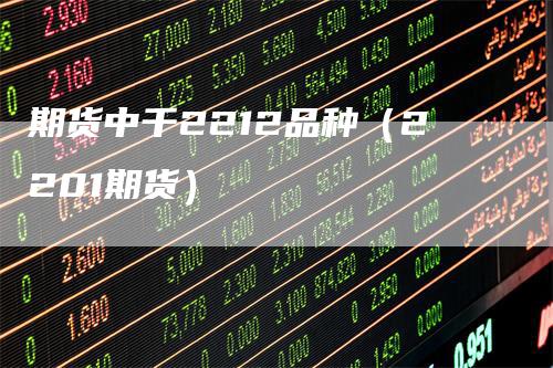 期货中千2212品种（2201期货）