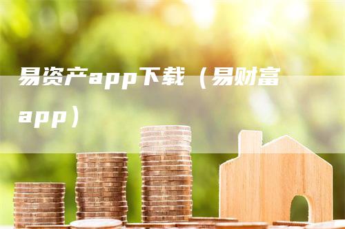 易资产app下载（易财富app）