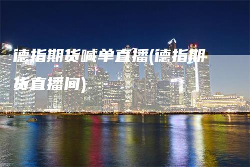 德指期货喊单直播(德指期货直播间)