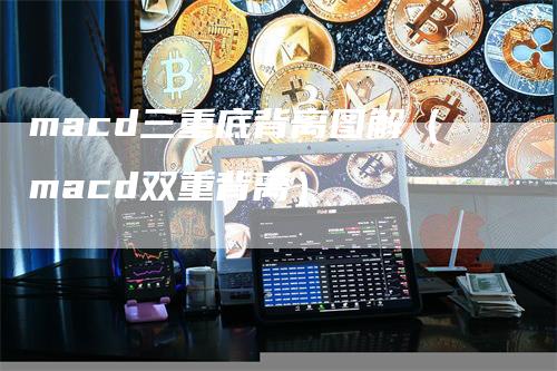 macd三重底背离图解（macd双重背离）