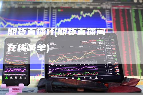 期货直播if(期货直播间在线喊单)