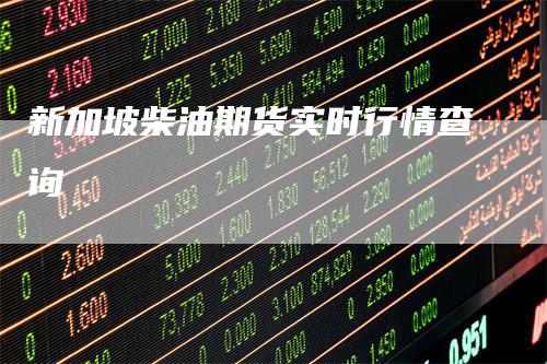 新加坡柴油期货实时行情查询