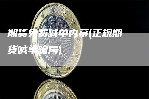 期货免费喊单内幕(正规期货喊单骗局)