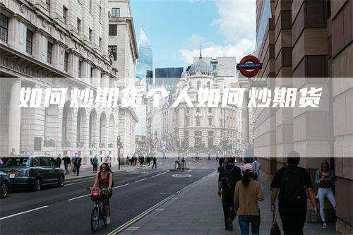 如何炒期货个人如何炒期货