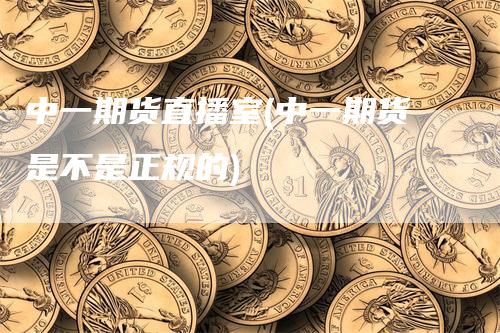 中一期货直播室(中一期货是不是正规的)