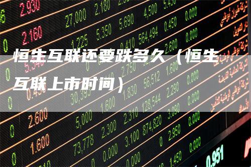 恒生互联还要跌多久（恒生互联上市时间）