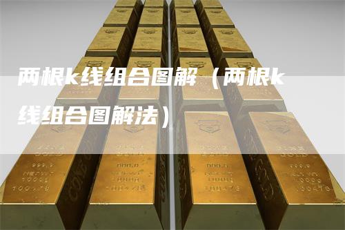 两根k线组合图解（两根k线组合图解法）
