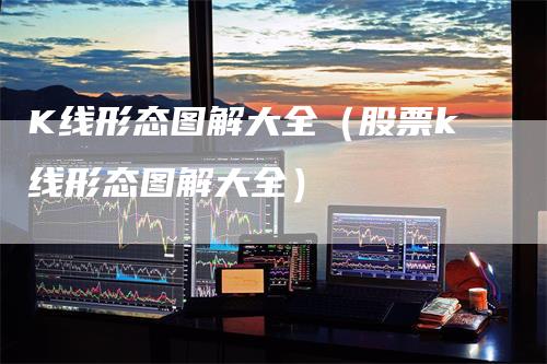 K线形态图解大全（股票k线形态图解大全）