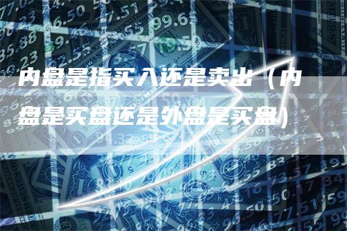内盘是指买入还是卖出（内盘是买盘还是外盘是买盘）