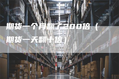 期货一个月翻了200倍（期货一天翻十倍）