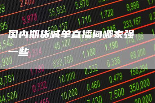 国内期货喊单直播间哪家强一些