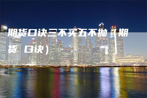 期货口诀三不买五不抛（期货 口诀）