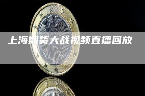 上海期货大战视频直播回放