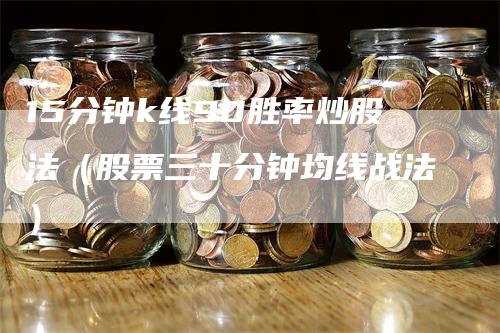 15分钟k线90胜率炒股法（股票三十分钟均线战法）