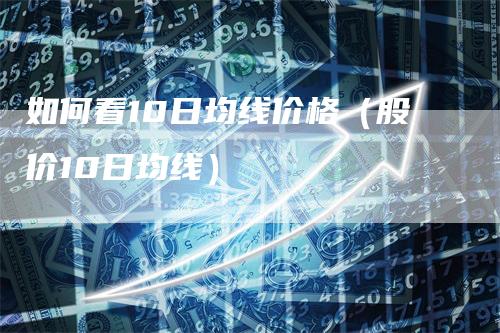 如何看10日均线价格（股价10日均线）