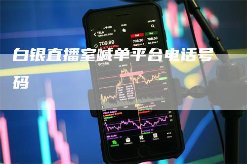 白银直播室喊单平台电话号码
