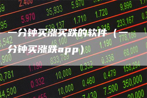 一分钟买涨买跌的软件（一分钟买涨跌app）