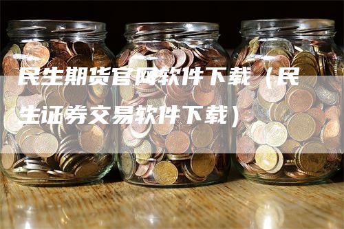 民生期货官网软件下载（民生证券交易软件下载）