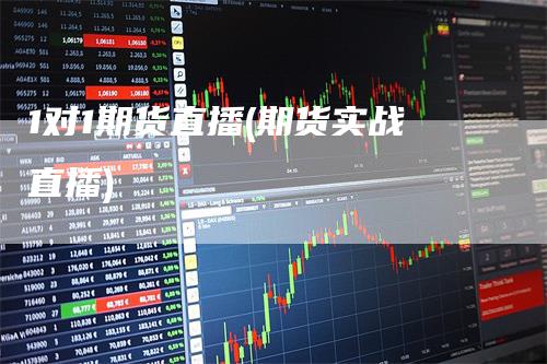 1对1期货直播(期货实战直播)