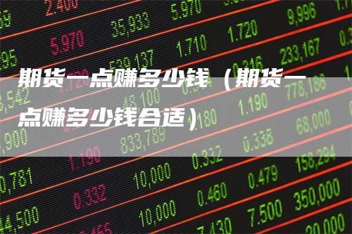 期货一点赚多少钱（期货一点赚多少钱合适）