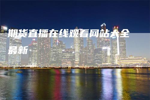 期货直播在线观看网站大全最新
