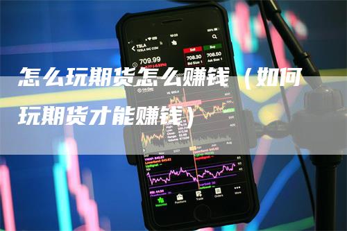 怎么玩期货怎么赚钱（如何玩期货才能赚钱）