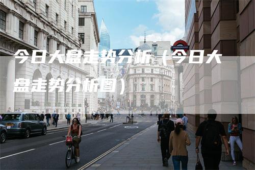 今日大盘走势分析（今日大盘走势分析图）