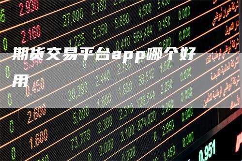 期货交易平台app哪个好用