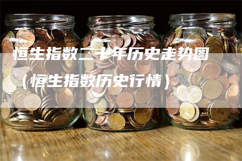 恒生指数二十年历史走势图（恒生指数历史行情）