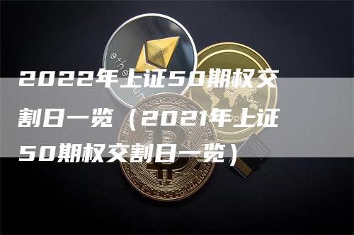 2022年上证50期权交割日一览（2021年上证50期权交割日一览）