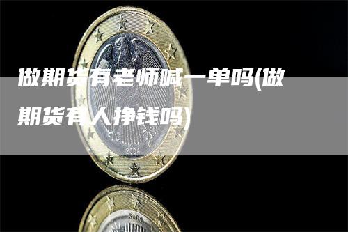 做期货有老师喊一单吗(做期货有人挣钱吗)