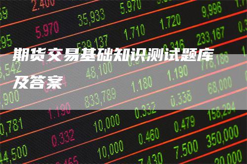 期货交易基础知识测试题库及答案